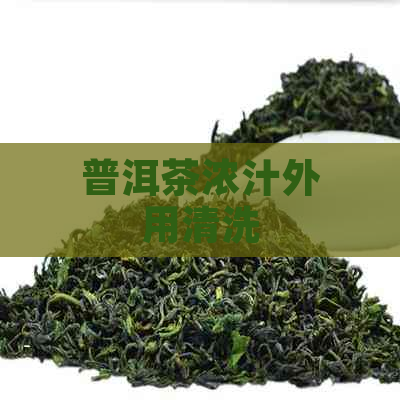 普洱茶浓汁外用清洗