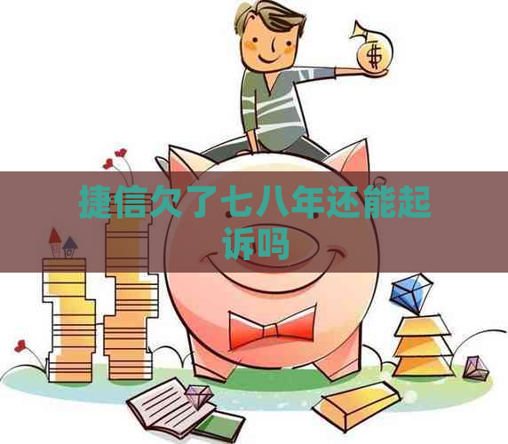 捷信欠了七八年还能起诉吗