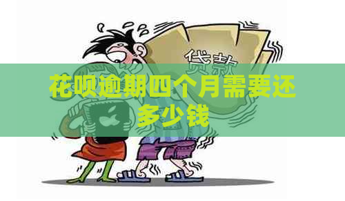 花呗逾期四个月需要还多少钱