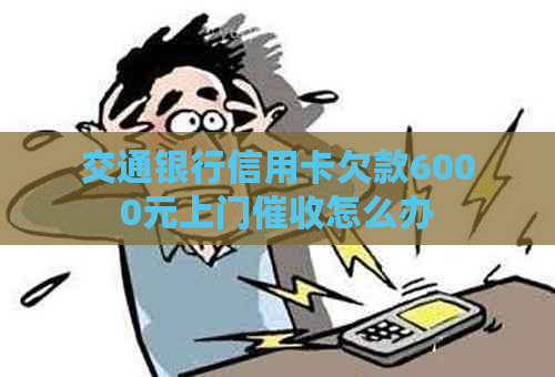 交通银行信用卡欠款6000元上门怎么办