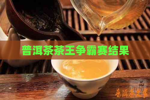 普洱茶茶王争霸赛结果