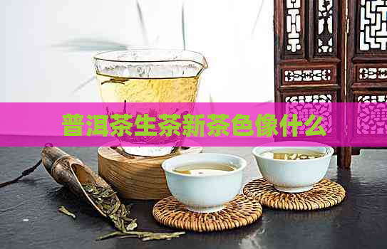 普洱茶生茶新茶色像什么