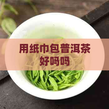 用纸巾包普洱茶好吗吗