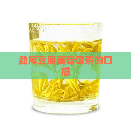 勐库豆腐寨普洱茶的口感