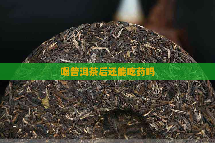 喝普洱茶后还能吃药吗