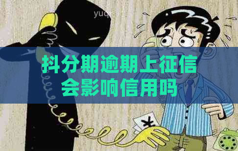 抖分期逾期上会影响信用吗