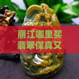 丽江哪里买翡翠保真又便宜