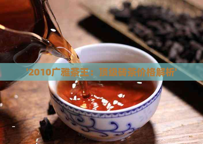 '2010广雅茶王：顶级砖茶价格解析'