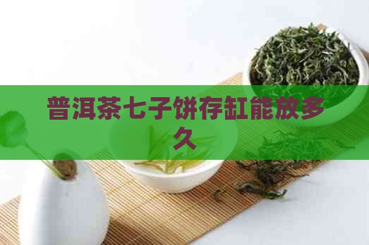 普洱茶七子饼存缸能放多久