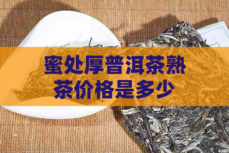 蜜处厚普洱茶熟茶价格是多少