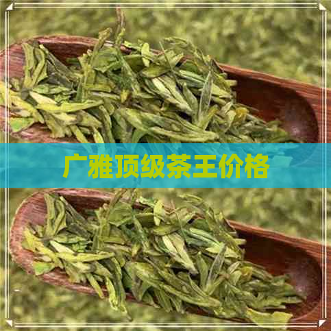 广雅顶级茶王价格