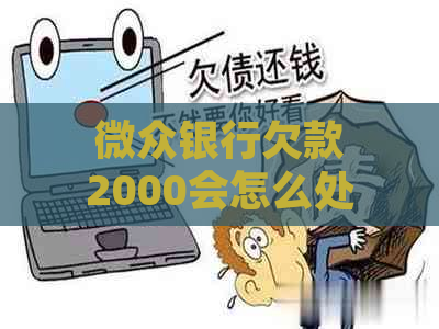 微众银行欠款2000会怎么处理