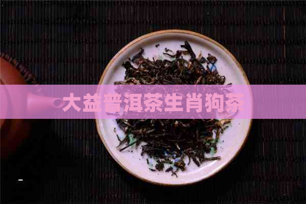 大益普洱茶生肖狗茶