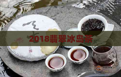 2018翡翠冰岛茶