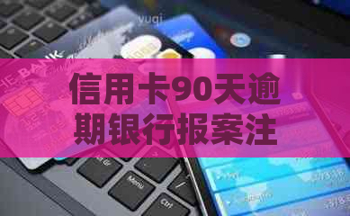 信用卡90天逾期银行报案注意事项