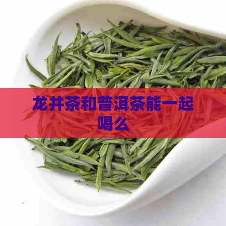 龙井茶和普洱茶能一起喝么