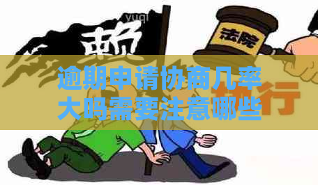 逾期申请协商几率大吗需要注意哪些问题