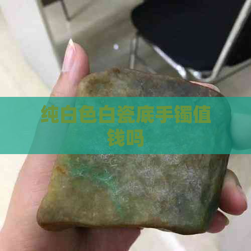 纯白色白瓷底手镯值钱吗