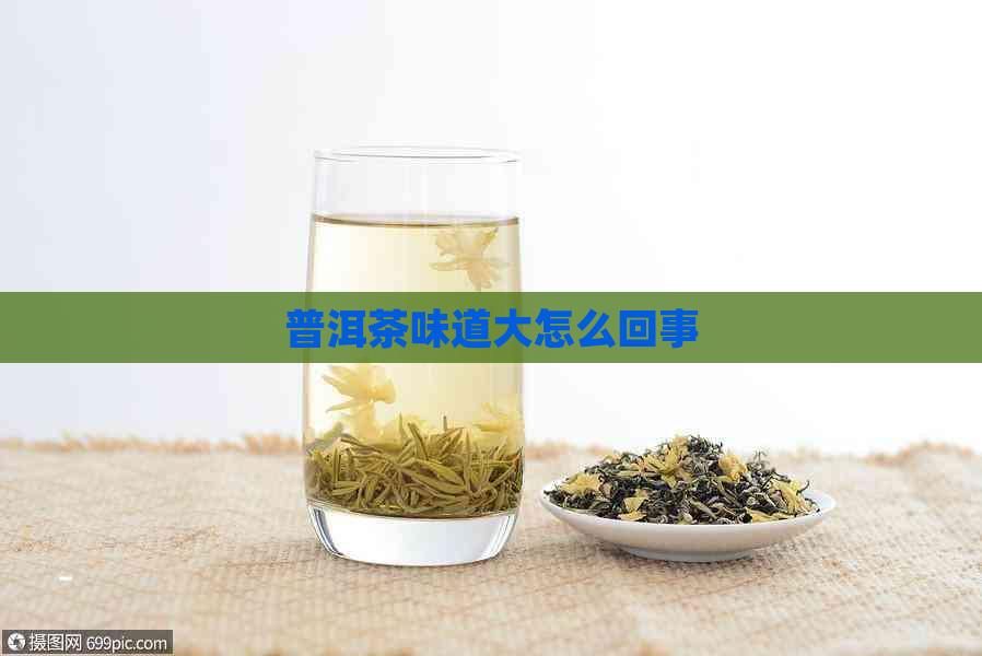 普洱茶味道大怎么回事