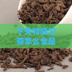 下关特级沱茶怎么全是茶萃