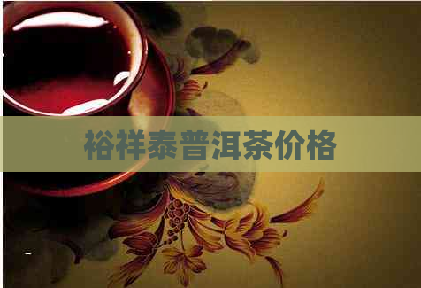 裕祥泰普洱茶价格