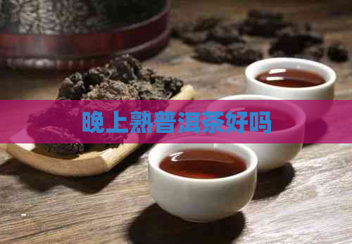 晚上熟普洱茶好吗