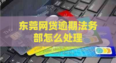 东莞网贷逾期法务部怎么处理