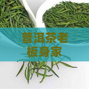 普洱茶老板身家