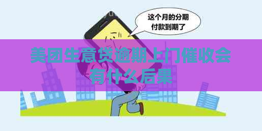 美团生意贷逾期上门会有什么后果