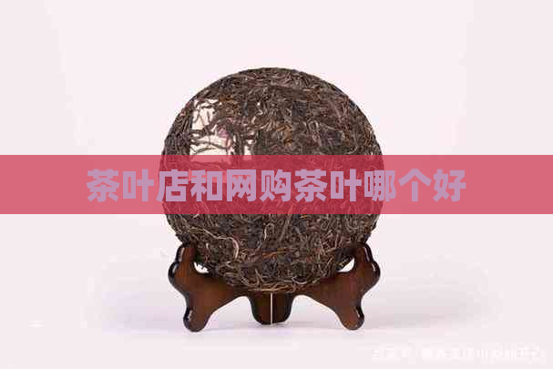 茶叶店和网购茶叶哪个好