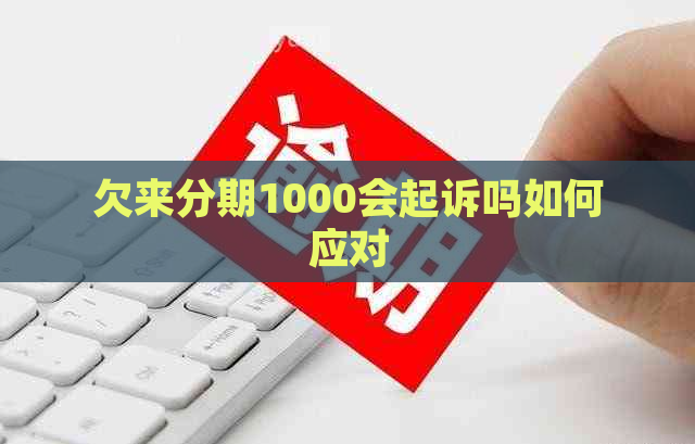 欠来分期1000会起诉吗如何应对