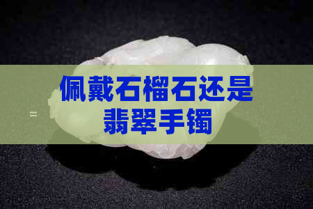 佩戴石榴石还是翡翠手镯