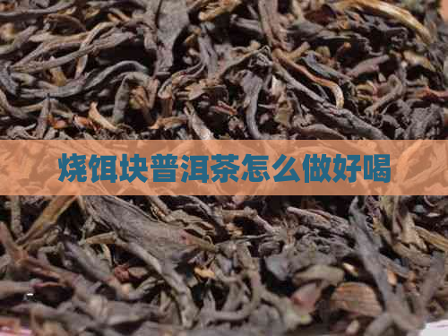 烧饵块普洱茶怎么做好喝