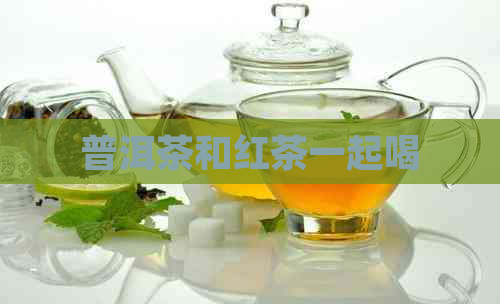 普洱茶和红茶一起喝