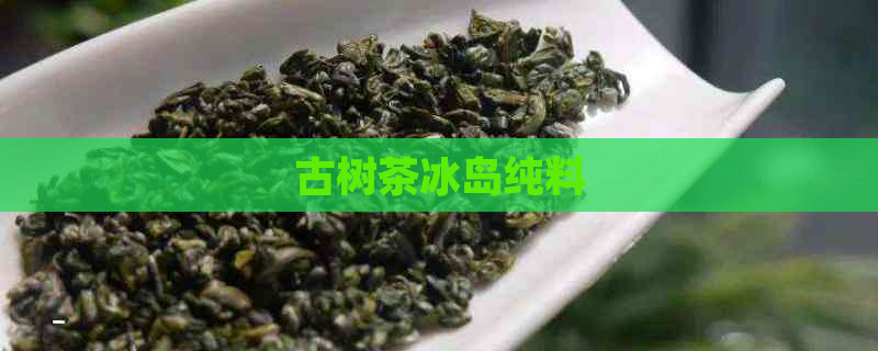 古树茶冰岛纯料