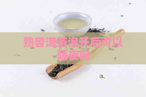 熟普洱茶泡开后可以隔夜吗