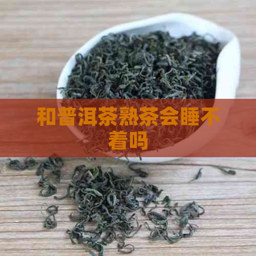 和普洱茶熟茶会睡不着吗