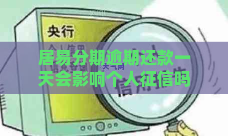 居易分期逾期还款一天会影响个人吗