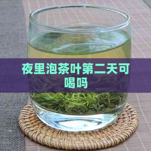 夜里泡茶叶第二天可喝吗