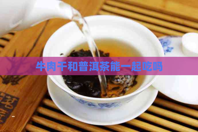 牛肉干和普洱茶能一起吃吗