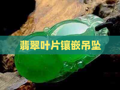 翡翠叶片镶嵌吊坠