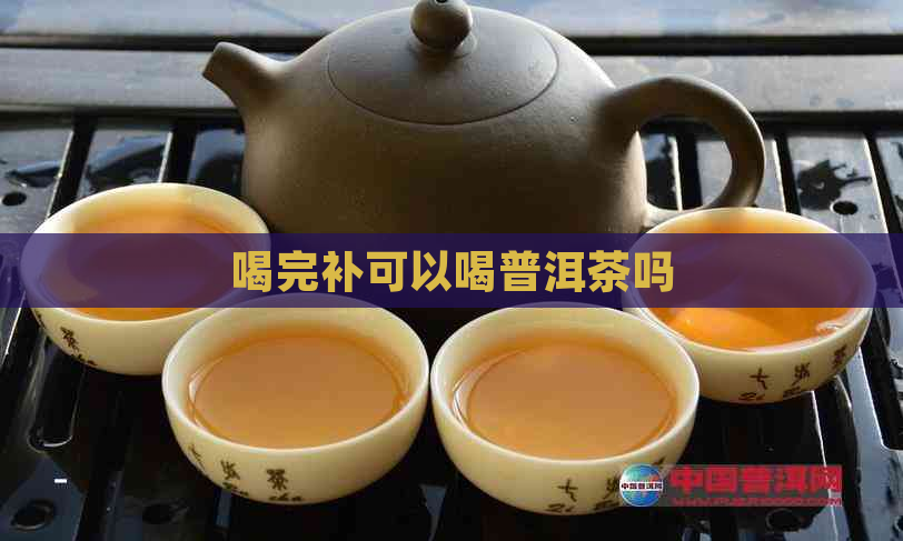 喝完补可以喝普洱茶吗