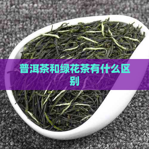 普洱茶和绿花茶有什么区别