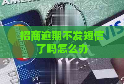 招商逾期不发短信了吗怎么办