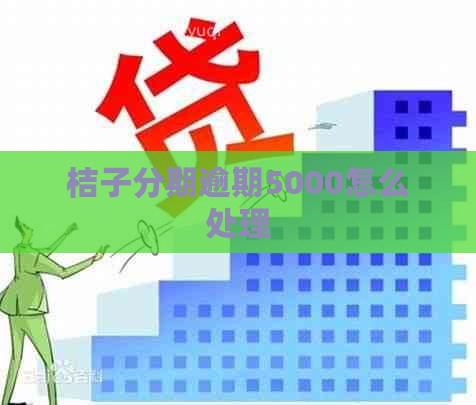 桔子分期逾期5000怎么处理