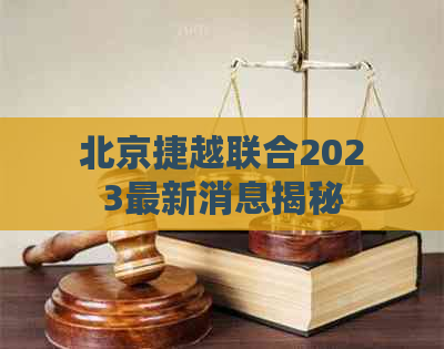 北京捷越联合2023最新消息揭秘