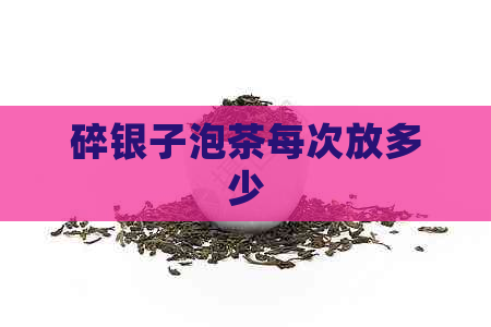 碎银子泡茶每次放多少