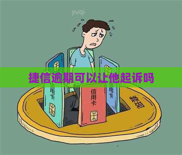 捷信逾期可以让他起诉吗