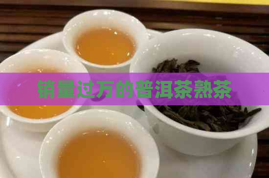 销量过万的普洱茶熟茶