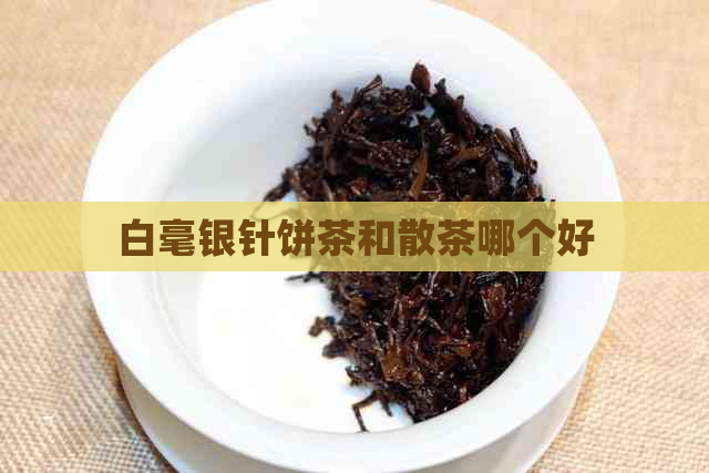 白毫银针饼茶和散茶哪个好